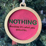 Funny Christmas Ornament – “NOTHING” Because It’s What You Asked For – 3.25” Round Wooden Gag Gift – Sarcastic Holiday Tree Decor for Adults