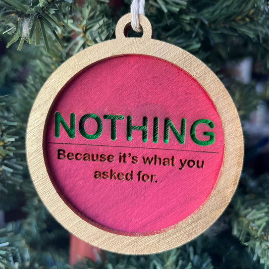 Funny Christmas Ornament – “NOTHING” Because It’s What You Asked For – 3.25” Round Wooden Gag Gift – Sarcastic Holiday Tree Decor for Adults